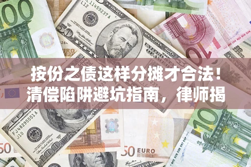济南按份之债这样分摊才合法！清偿陷阱避坑指南，律师揭秘关键条款