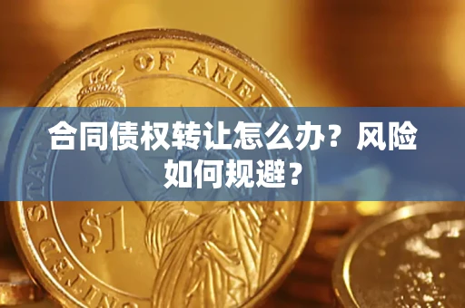 济南合同债权转让怎么办？风险如何规避？