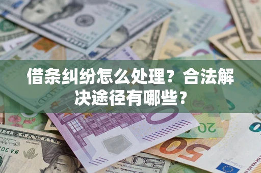 济南借条纠纷怎么处理？合法解决途径有哪些？