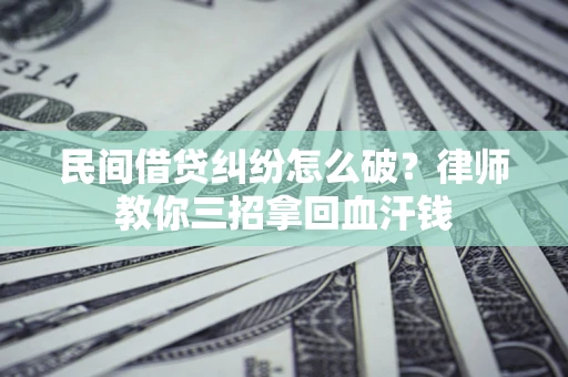 济南民间借贷纠纷怎么破？律师教你三招拿回血汗钱