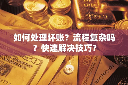 济南如何处理坏账？流程复杂吗？快速解决技巧？