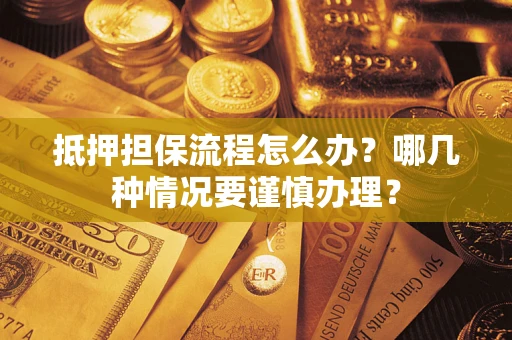 济南抵押担保流程怎么办？哪几种情况要谨慎办理？