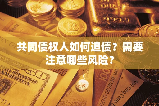 济南共同债权人如何追债？需要注意哪些风险？