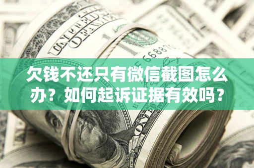 济南欠钱不还只有微信截图怎么办？如何起诉证据有效吗？