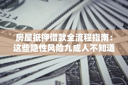 济南房屋抵押借款全流程指南：这些隐性风险九成人不知道