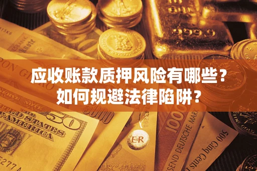 济南应收账款质押风险有哪些？如何规避法律陷阱？