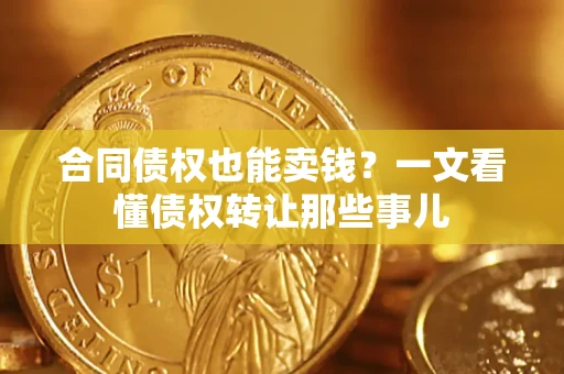 济南合同债权也能卖钱？一文看懂债权转让那些事儿