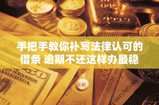 济南手把手教你补写法律认可的借条 逾期不还这样办最稳妥