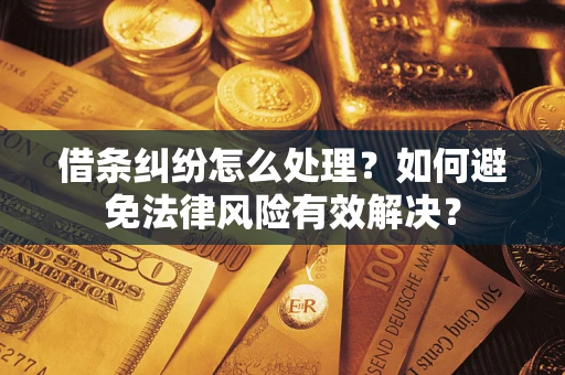 济南借条纠纷怎么处理？如何避免法律风险有效解决？