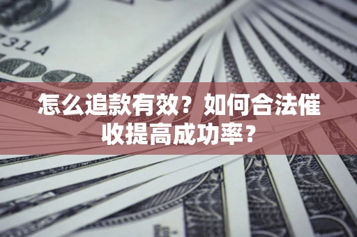 济南怎么追款有效？如何合法催收提高成功率？