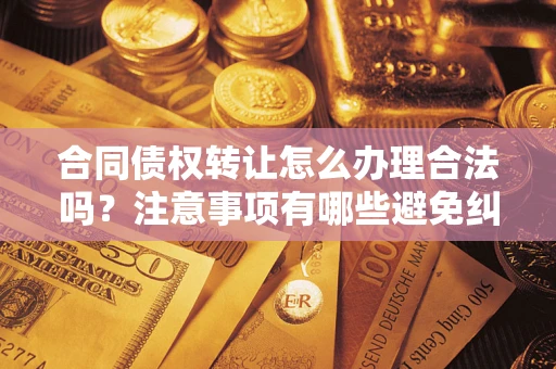 济南合同债权转让怎么办理合法吗？注意事项有哪些避免纠纷？