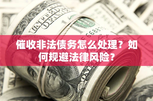 济南催收非法债务怎么处理？如何规避法律风险？