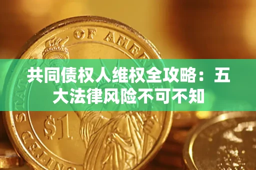 济南共同债权人维权全攻略：五大法律风险不可不知