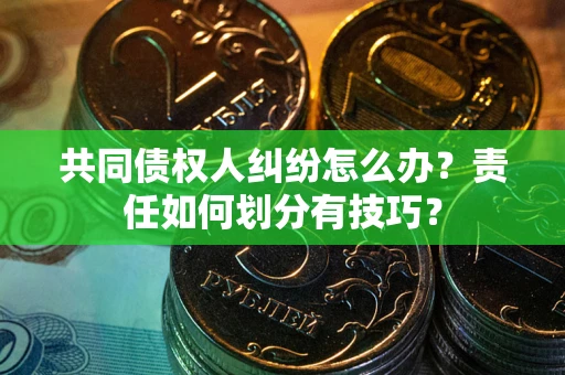 济南共同债权人纠纷怎么办？责任如何划分有技巧？