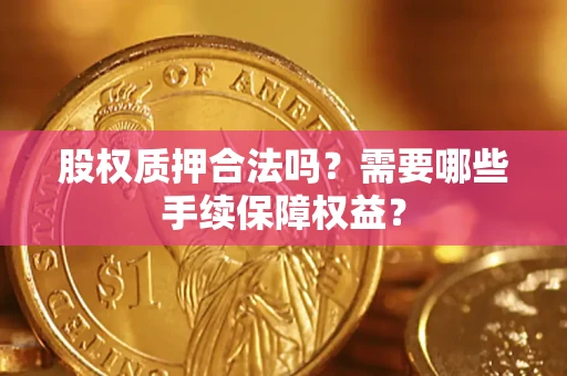 济南股权质押合法吗？需要哪些手续保障权益？