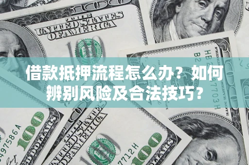 济南借款抵押流程怎么办？如何辨别风险及合法技巧？