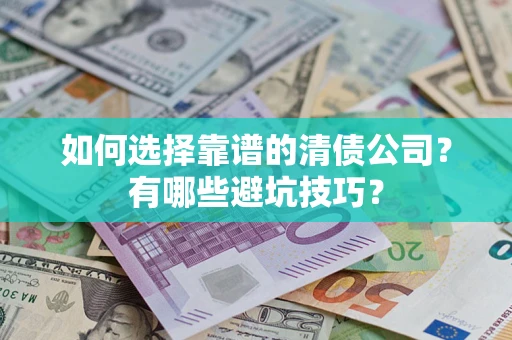 济南如何选择靠谱的清债公司？有哪些避坑技巧？