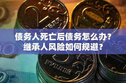 济南债务人死亡后债务怎么办？继承人风险如何规避？