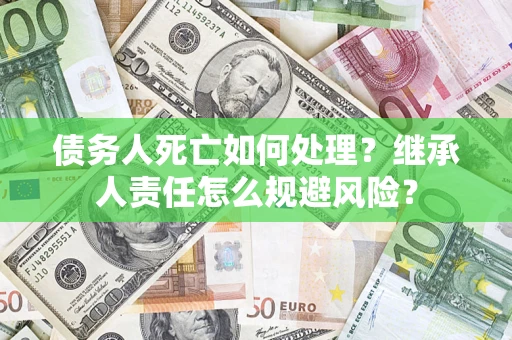 济南债务人死亡如何处理？继承人责任怎么规避风险？