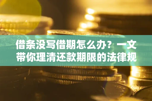 济南借条没写借期怎么办？一文带你理清还款期限的法律规则