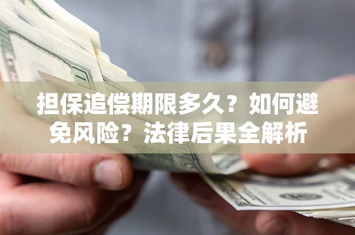 济南担保追偿期限多久？如何避免风险？法律后果全解析