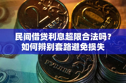 济南民间借贷利息超限合法吗？如何辨别套路避免损失