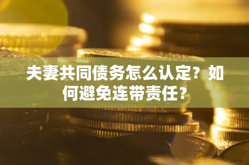 济南夫妻共同债务怎么认定？如何避免连带责任？