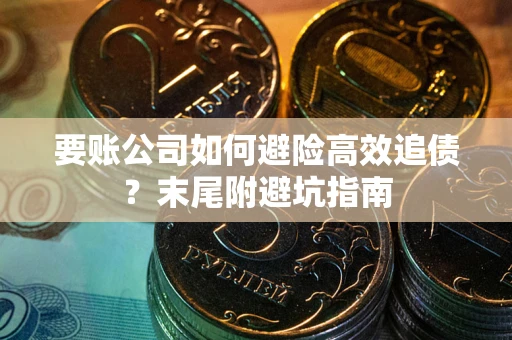 济南要账公司如何避险高效追债？末尾附避坑指南