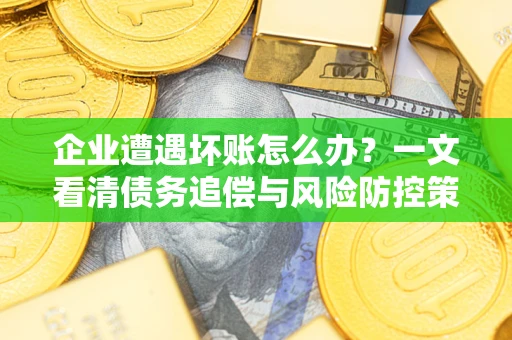 济南企业遭遇坏账怎么办？一文看清债务追偿与风险防控策略