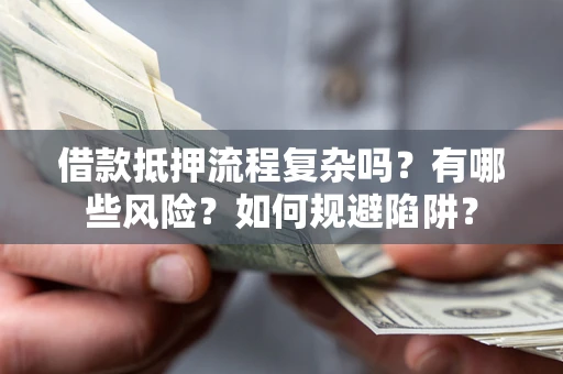 济南借款抵押流程复杂吗？有哪些风险？如何规避陷阱？
