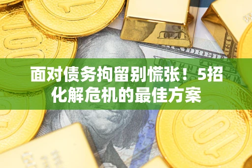 济南面对债务拘留别慌张！5招化解危机的最佳方案