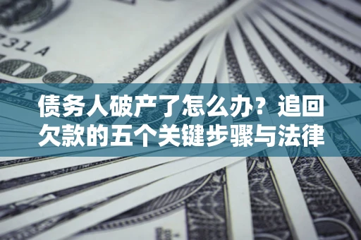 济南债务人破产了怎么办？追回欠款的五个关键步骤与法律策略