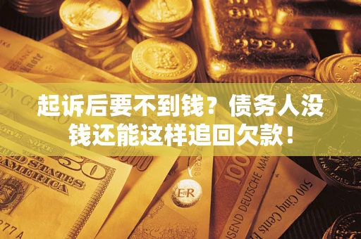济南起诉后要不到钱？债务人没钱还能这样追回欠款！