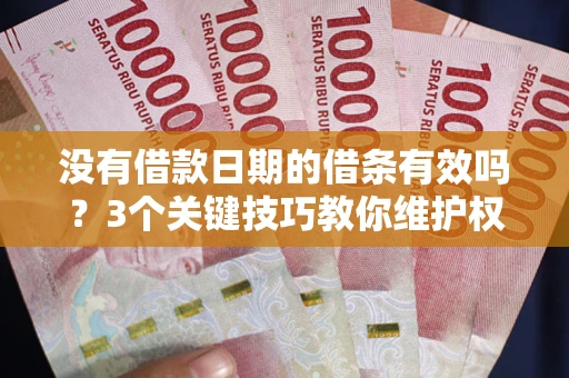 济南没有借款日期的借条有效吗？3个关键技巧教你维护权益