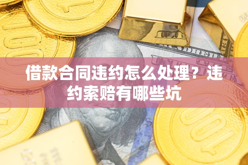 济南借款合同违约怎么处理？违约索赔有哪些坑