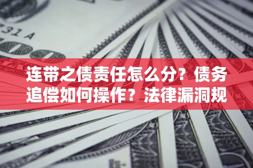 济南连带之债责任怎么分？债务追偿如何操作？法律漏洞规避指南