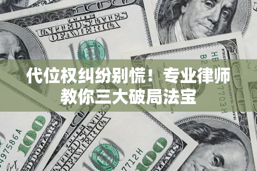 济南代位权纠纷别慌！专业律师教你三大破局法宝