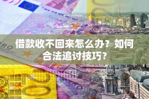济南借款收不回来怎么办？如何合法追讨技巧？