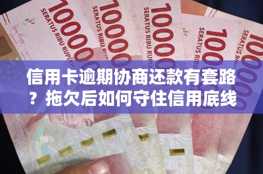 济南信用卡逾期协商还款有套路？拖欠后如何守住信用底线？