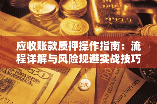 济南应收账款质押操作指南：流程详解与风险规避实战技巧