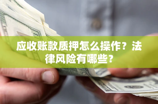 济南应收账款质押怎么操作？法律风险有哪些？