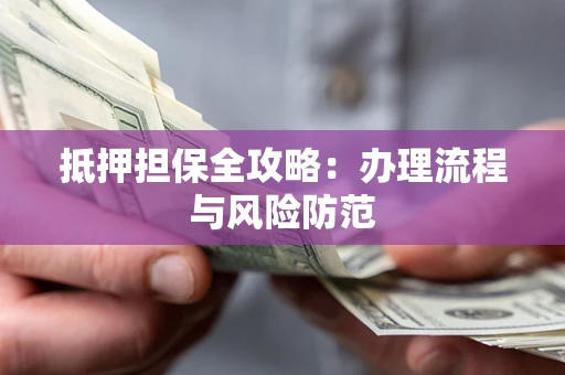 济南抵押担保全攻略：办理流程与风险防范