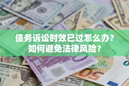 济南债务诉讼时效已过怎么办？如何避免法律风险？