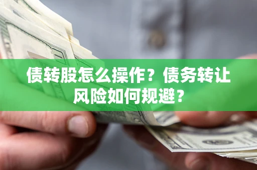 济南债转股怎么操作？债务转让风险如何规避？