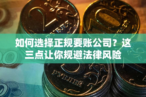 济南如何选择正规要账公司？这三点让你规避法律风险