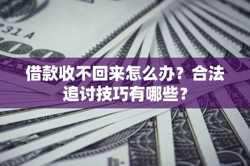 济南借款收不回来怎么办？合法追讨技巧有哪些？
