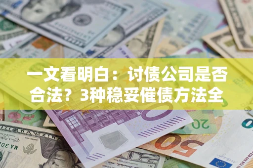 济南一文看明白：讨债公司是否合法？3种稳妥催债方法全解析