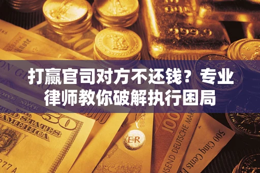 济南打赢官司对方不还钱？专业律师教你破解执行困局