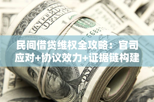 济南民间借贷维权全攻略：官司应对+协议效力+证据链构建指南