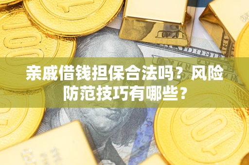 济南亲戚借钱担保合法吗？风险防范技巧有哪些？